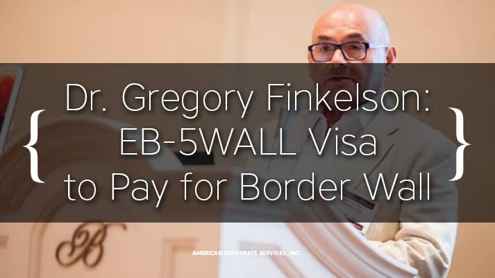 Dr. Gregory Finkelson Proposes New EB-5WALL Visa Program to Pay for Border Wall